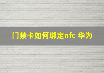 门禁卡如何绑定nfc 华为